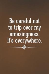 Be careful not to trip over my amazingness. It's everywhere