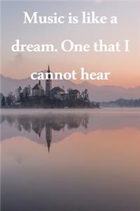 Music is like a dream. One that I cannot hear