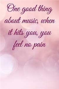 One good thing about music, when it hits you, you feel no pain