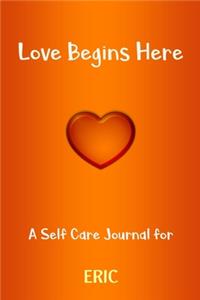 Love Begins Here: A Self Care Journal for ERIC: Lined Notebook / Journal Gift, 120 Pages, 6x9, Soft Cover, Matte Finish