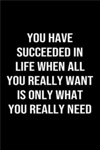 You Have Succeeded In Life When All You Really Want Is Only What You Really Need