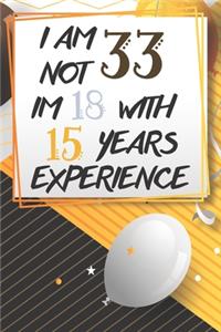 I Am Not 33 Im 18 With 15 Years Experience: Funny 33rd Birthday Journal / Notebook / Diary Gag Gift Idea Way Better Then A Card (6x9 - 110 Blank Lined Pages)