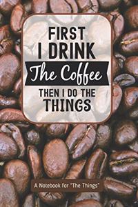 First I Drink the Coffee Then I Do the Things