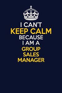 I Can't Keep Calm Because I Am A Group Sales Manager