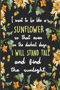 I Want To Be Like A Sunflower So That Even On The Darkest Days I Will Stand Tall And Find The Sunlight