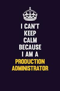 I Can't Keep Calm Because I Am A Production administrator