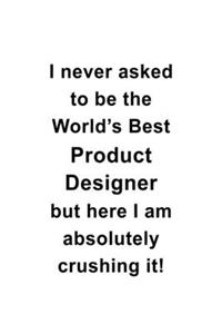 I Never Asked To Be The World's Best Product Designer But Here I Am Absolutely Crushing It