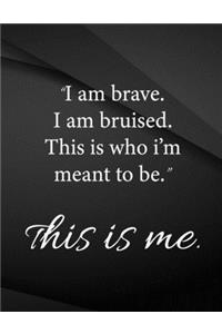 i am brave. i am bruised. this is who i'm meant to be. this is me.