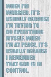 When I'm Worried, I'm Trying to Do Everything. When I'm at Peace God Is in Control.