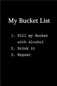 My Bucket List - 1. Fill my Bucket with Alcohol 2. Drink it 3. Repeat