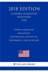 Federal Acquisition Regulations - Documenting Contractor Performance - FAR Case 2012-009 (US Federal Acquisition Regulation) (FAR) (2018 Edition)