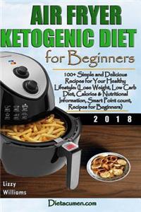 Air Fryer Ketogenic Diet for Beginners: 100+ Simple and Delicious Recipes for Your Healthy Lifestyle: (Lose Weight, Low Carb Diet, Calories & Nutritional Info, Smartpoint Count, Recipes for Beginners