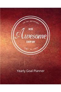 You Are Unstoppable...Go Be Awesome Every Day...Start...Do...Finish Yearly Goal Planner