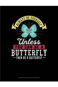 Always Be Yourself Unless You Can Be a Butterfly Then Be a Butterfly