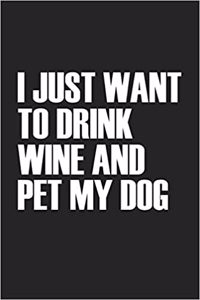 I Just Want to Drink Wine and Pet My Dog