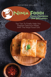 Ninja Foodi Grill Cookbook For Beginners: Top Tips To Finally Help You Prepare Delicious Meals With The Ninja Foodi Grill