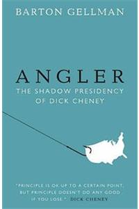 Angler : The Shadow Presidency Of Dick Cheney