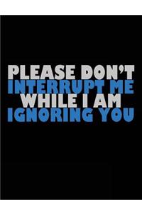 Please Don't Interrupt Me While I Am Ignoring You