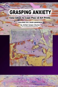 GRASPING ANXIETY Easy Ideas to Cope Plus 10 Art Prints CHALLENGE 2017 RAISE AWARENESS by Artist Grace Divine