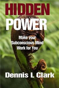 Hidden Power: Make Your Subconscious Mind Work for You