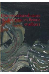 Histoires extraordinaires de chez nous, en Beauce et ailleurs