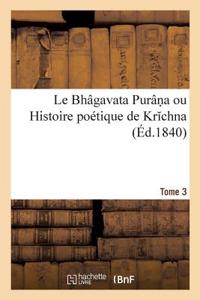 Bhâgavata Purân a Ou Histoire Poétique de Kr Chna. Tome 3