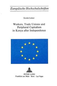 Workers, Trade Unions and Peripheral Capitalism in Kenya After Independence