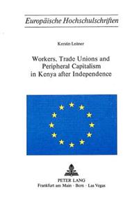 Workers, Trade Unions and Periphical Capitalism in Kenya After Independence