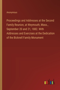 Proceedings and Addresses at the Second Family Reunion, at Weymouth, Mass., September 20 and 21, 1882. With Addresses and Exercises at the Dedication of the Bicknell Family Monument