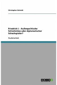 Friedrich I. - Außenpolitische Schlafmütze oder diplomatischer Schachspieler?