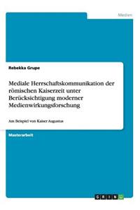 Mediale Herrschaftskommunikation der römischen Kaiserzeit unter Berücksichtigung moderner Medienwirkungsforschung