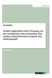 Soziale Ungleichheit beim Übergang von der Grundschule zum Gymnasium. Eine Analyse anhand Bourdieus Kapital- und Habitusbegriff