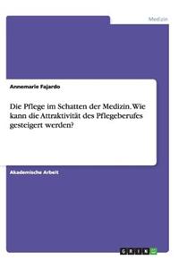 Pflege im Schatten der Medizin. Wie kann die Attraktivität des Pflegeberufes gesteigert werden?