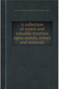 A Collection of Scarce and Valuable Treatises Upon Metals, Mines and Minerals