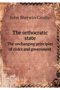 The Orthocratic State the Unchanging Principles of Civics and Government