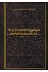 List of references submitted to the Committee on the judiciary, United States Senate, Sixy-third Congress, third session, in connection with S.J. Res. 109 a resolution proposing an amendment to the Constitution of the United States relating to divo