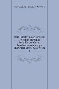 Flora Baicalensi-Dahurica, seu, Descriptio plantarum in regionibus Cis- et Transbaicalensibus atque in Dahuria sponte nascentium
