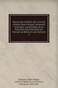 Opusculos ineditos del cronista catalan Pedro Miguel Carbonell, ilustrados y precedidos de su biografia documentada por Manuel de Bofarull y de Sartorio