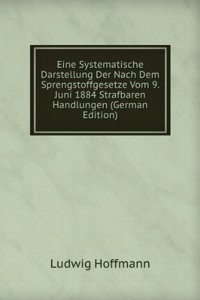Eine Systematische Darstellung Der Nach Dem Sprengstoffgesetze Vom 9. Juni 1884 Strafbaren Handlungen (German Edition)