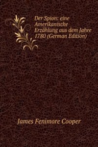 Der Spion: eine Amerikanische Erzahlung aus dem Jahre 1780 (German Edition)