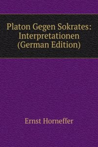 Platon Gegen Sokrates: Interpretationen (German Edition)