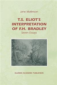 T.S. Eliot's Interpretation of F.H. Bradley: Seven Essays: Seven Essays