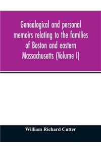 Genealogical and personal memoirs relating to the families of Boston and eastern Massachusetts (Volume I)