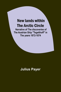 New lands within the Arctic circle; Narrative of the discoveries of the Austrian ship 