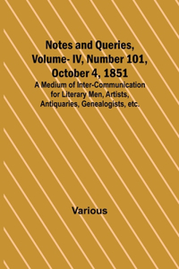Notes and Queries, Vol. IV, Number 101, October 4, 1851; A Medium of Inter-communication for Literary Men, Artists, Antiquaries, Genealogists, etc.