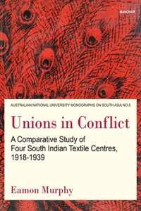 Unions In Conflict A Comparative Study Of Four South Indian Textile Centres, 1918-1939