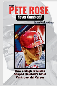 What If Pete Rose Never Gambled?: How a Single Decision Shaped Baseball's Most Controversial Career