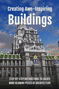 Creating Awe-Inspiring Buildings: Step-By-Step Instructions To Create Mind-Blowing Pieces Of Architecture: City Building Games Of All Time