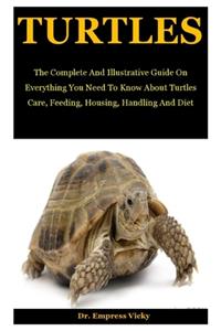 Turtles: The Complete And Illustrative Guide On Everything You Need To Know About Turtles Care, Feeding, Housing, Handling And Diet