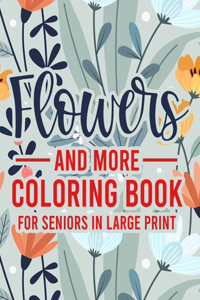 Flowers And More Coloring Book For Seniors In Large Print